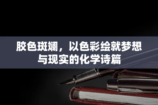 胶色斑斓，以色彩绘就梦想与现实的化学诗篇