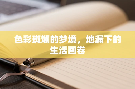 色彩斑斓的梦境，地漏下的生活画卷