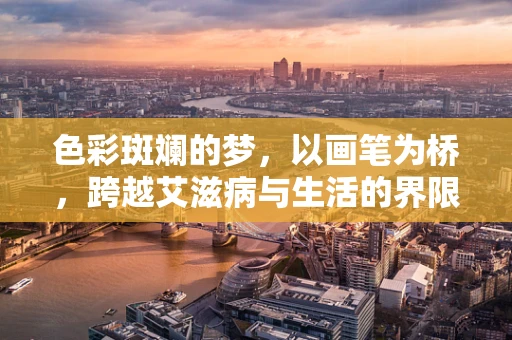 色彩斑斓的梦，以画笔为桥，跨越艾滋病与生活的界限