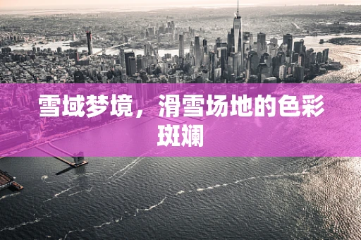 雪域梦境，滑雪场地的色彩斑斓