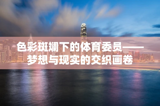 色彩斑斓下的体育委员——梦想与现实的交织画卷
