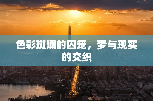 色彩斑斓的囚笼，梦与现实的交织