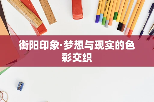 衡阳印象·梦想与现实的色彩交织