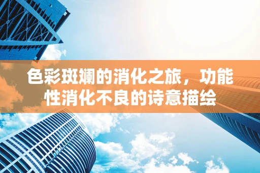色彩斑斓的消化之旅，功能性消化不良的诗意描绘