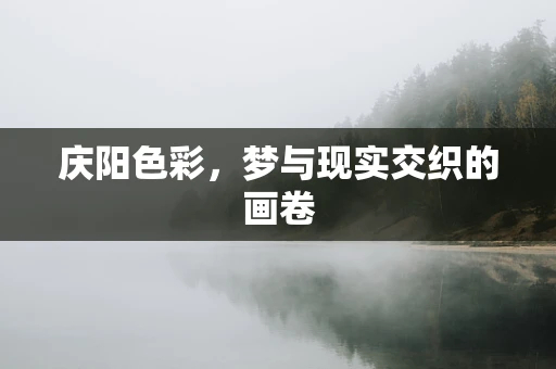 庆阳色彩，梦与现实交织的画卷