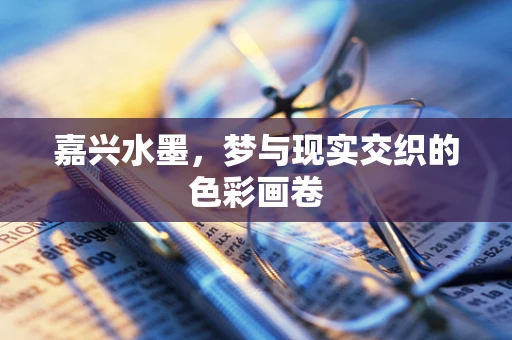 嘉兴水墨，梦与现实交织的色彩画卷