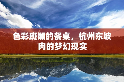 色彩斑斓的餐桌，杭州东坡肉的梦幻现实