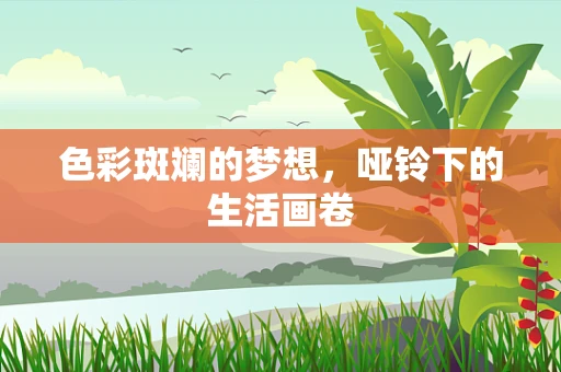 色彩斑斓的梦想，哑铃下的生活画卷