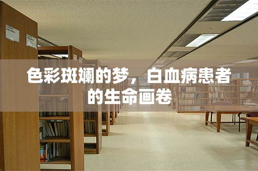 色彩斑斓的梦，白血病患者的生命画卷