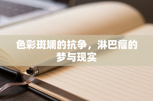 色彩斑斓的抗争，淋巴瘤的梦与现实
