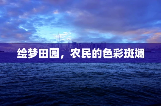 绘梦田园，农民的色彩斑斓