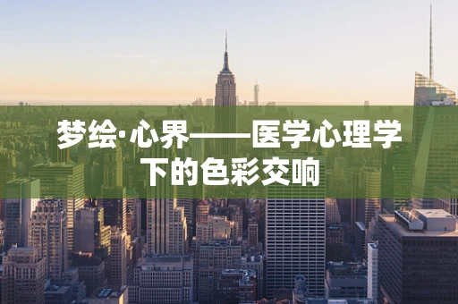 梦绘·心界——医学心理学下的色彩交响