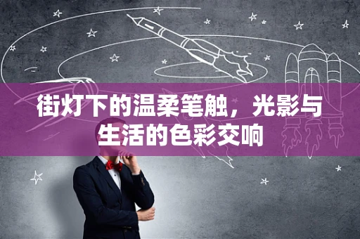 街灯下的温柔笔触，光影与生活的色彩交响