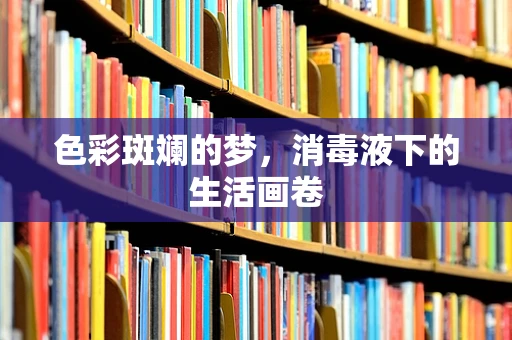 色彩斑斓的梦，消毒液下的生活画卷