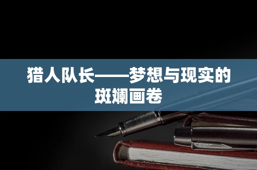 猎人队长——梦想与现实的斑斓画卷