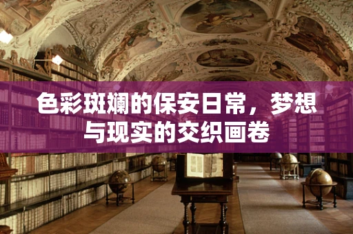 色彩斑斓的保安日常，梦想与现实的交织画卷