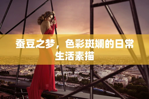 蚕豆之梦，色彩斑斓的日常生活素描