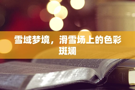 雪域梦境，滑雪场上的色彩斑斓