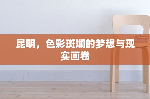 昆明，色彩斑斓的梦想与现实画卷