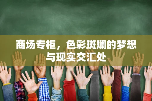 商场专柜，色彩斑斓的梦想与现实交汇处