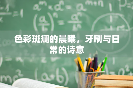 色彩斑斓的晨曦，牙刷与日常的诗意