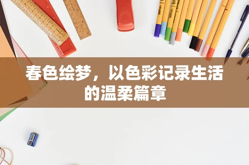 春色绘梦，以色彩记录生活的温柔篇章