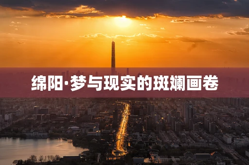绵阳·梦与现实的斑斓画卷