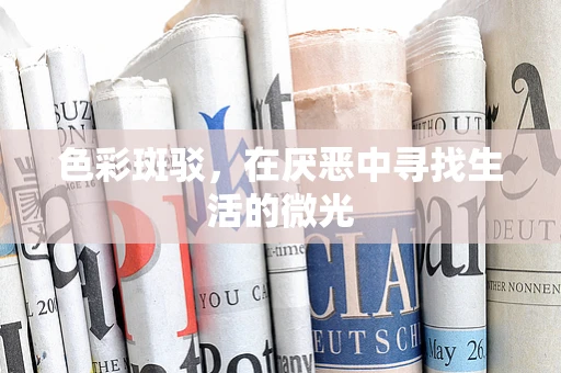 色彩斑驳，在厌恶中寻找生活的微光