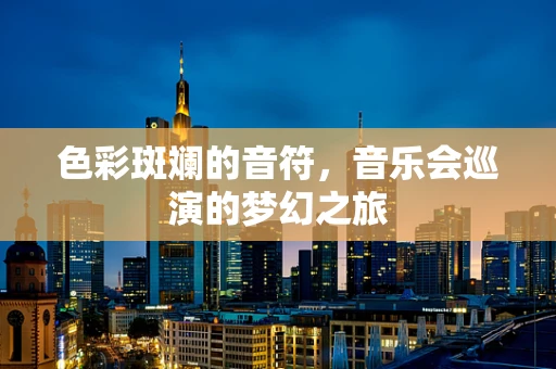色彩斑斓的音符，音乐会巡演的梦幻之旅
