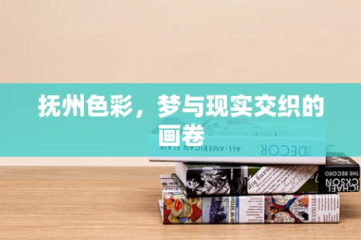 抚州色彩，梦与现实交织的画卷
