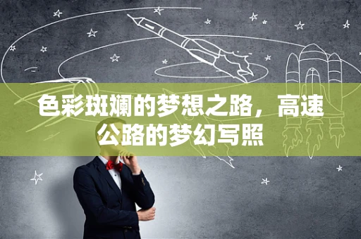 色彩斑斓的梦想之路，高速公路的梦幻写照