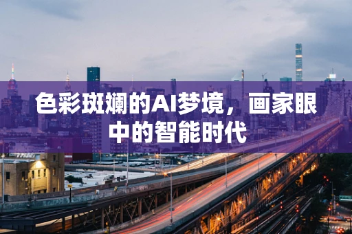 色彩斑斓的AI梦境，画家眼中的智能时代