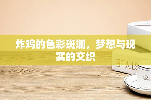 炸鸡的色彩斑斓，梦想与现实的交织