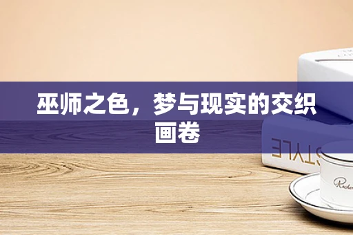 巫师之色，梦与现实的交织画卷