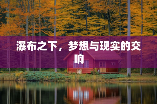 瀑布之下，梦想与现实的交响