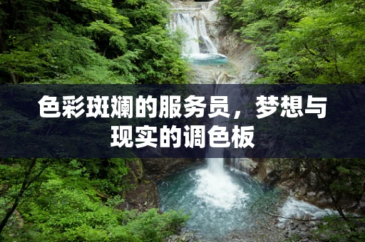 色彩斑斓的服务员，梦想与现实的调色板