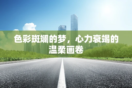 色彩斑斓的梦，心力衰竭的温柔画卷