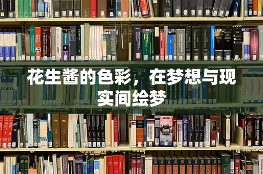 花生酱的色彩，在梦想与现实间绘梦
