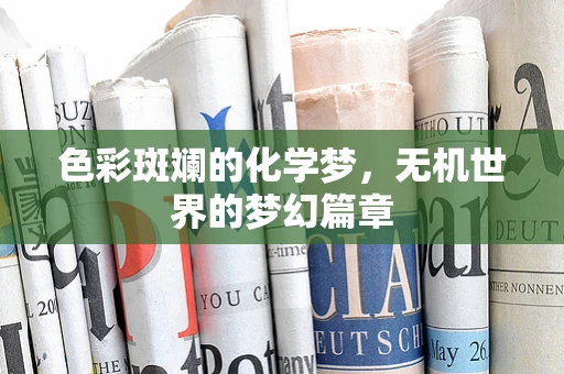 色彩斑斓的化学梦，无机世界的梦幻篇章