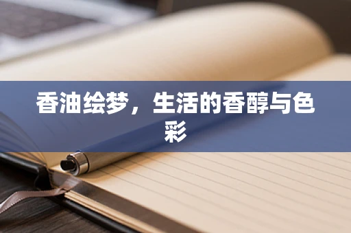香油绘梦，生活的香醇与色彩