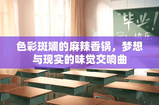色彩斑斓的麻辣香锅，梦想与现实的味觉交响曲