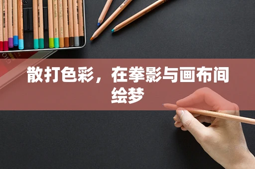 散打色彩，在拳影与画布间绘梦