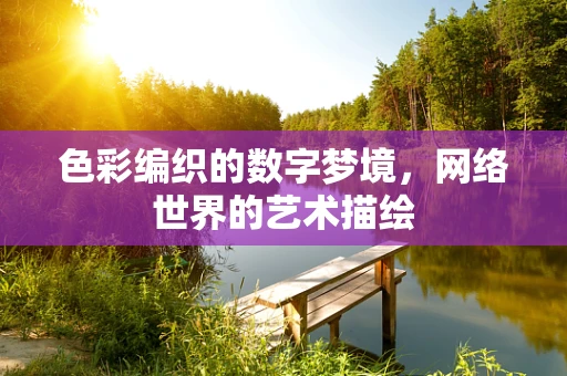 色彩编织的数字梦境，网络世界的艺术描绘