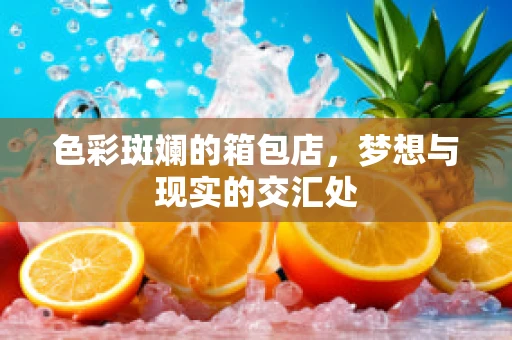 色彩斑斓的箱包店，梦想与现实的交汇处