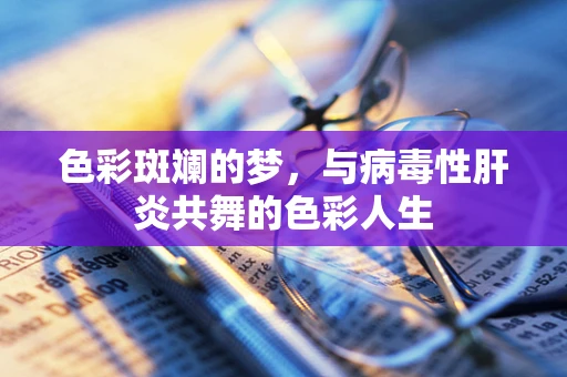 色彩斑斓的梦，与病毒性肝炎共舞的色彩人生
