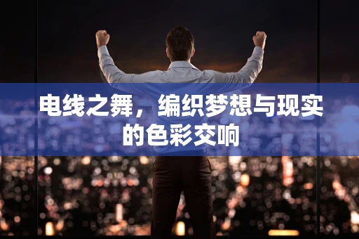 电线之舞，编织梦想与现实的色彩交响