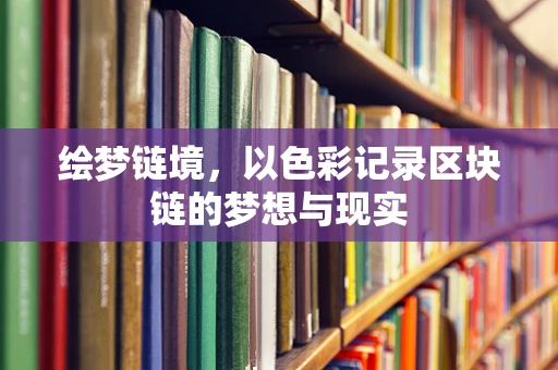 绘梦链境，以色彩记录区块链的梦想与现实
