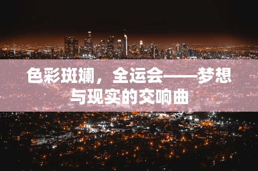 色彩斑斓，全运会——梦想与现实的交响曲