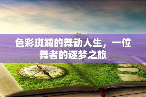 色彩斑斓的舞动人生，一位舞者的逐梦之旅