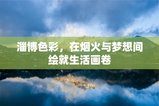 淄博色彩，在烟火与梦想间绘就生活画卷